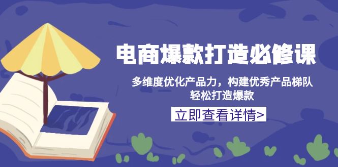 电商爆款打造必修课：多维度优化产品力，构建优秀产品梯队，轻松打造爆款-创业网