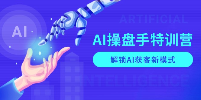 AI-操盘手特训营，解锁AI获客新模式，全面掌握AI商业应用与提示词技巧-创业网