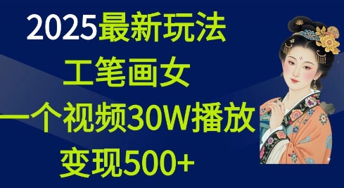 2025最新玩法，工笔画美女，一个视频30万播放变现500+-创业网