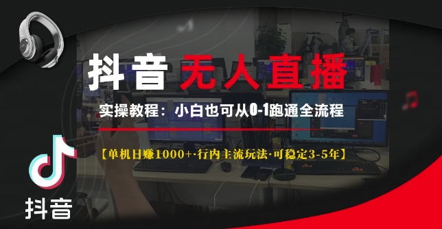 抖音无人直播实操教程【单机日入1k+行内主流玩法可稳定3-5年】小白也可从0-1跑通全流程【揭秘】-创业网