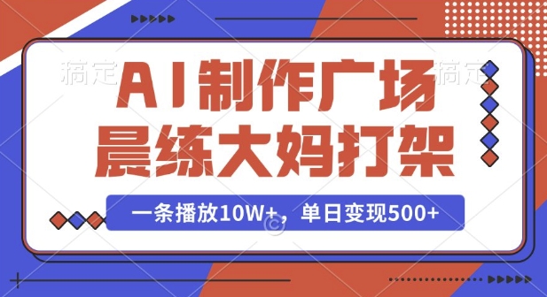 AI制作广场晨练大妈打架，一条播放10W+，单日变现多张【揭秘】-创业网