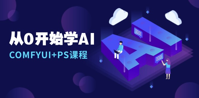 从0开始学AI，COMFYUI+PS课程，安装详解/报错解决/图文创作/线稿控制/等等-创业网