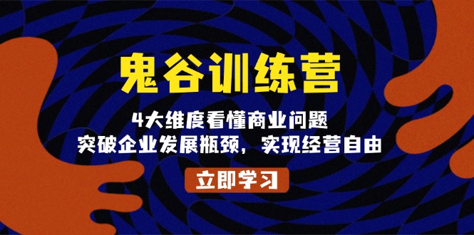 鬼 谷 训 练 营，4大维度看懂商业问题，突破企业发展瓶颈，实现经营自由-创业网