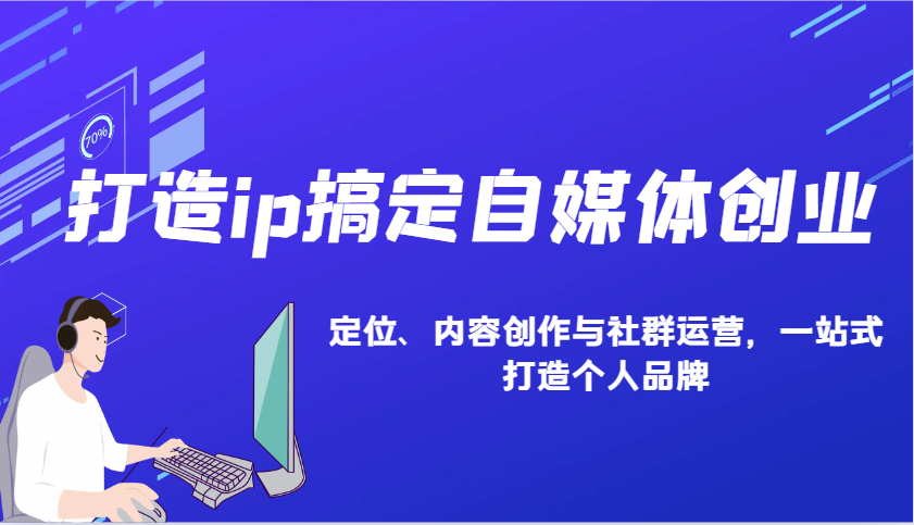 打造ip搞定自媒体创业：IP定位、内容创作与社群运营，一站式打造个人品牌-创业网