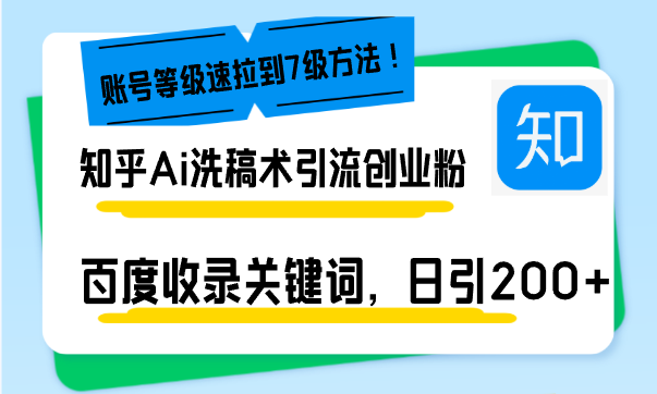 知乎Ai洗稿术引流，日引200+创业粉，文章轻松进百度搜索页，账号等级速-创业网