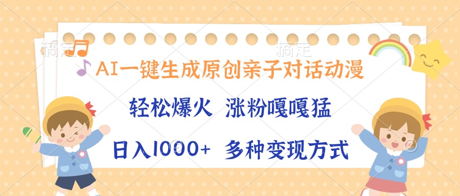 AI一键生成原创亲子对话动漫，单条视频播放破千万 ，日入1000+，多种变…-创业网