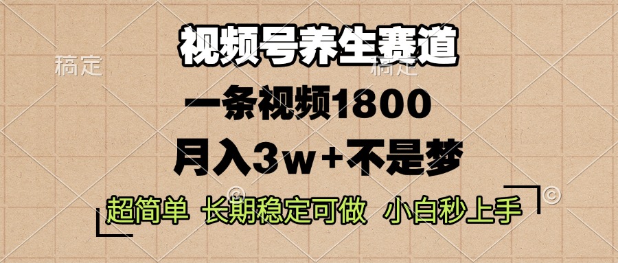 视频号养生赛道，一条视频1800，超简单，长期稳定可做，月入3w+不是梦-创业网