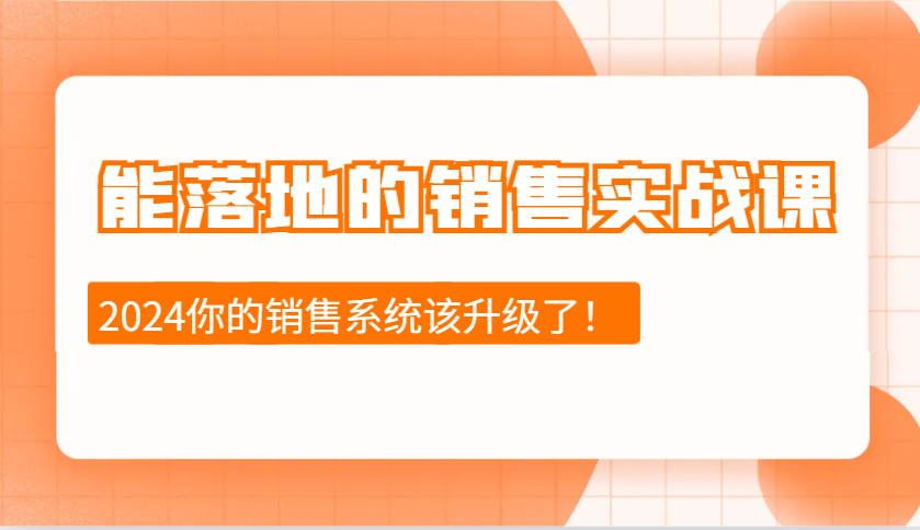 2024能落地的销售实战课：销售十步今天学，明天用，拥抱变化，迎接挑战-创业网