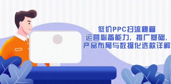 低价PPC扫流秘籍：运营必备能力, 推广基础, 产品布局与数据化选款详解-创业网