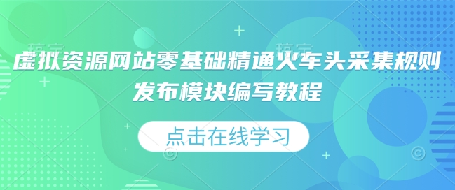 虚拟资源网站零基础精通火车头采集规则发布模块编写教程-创业网