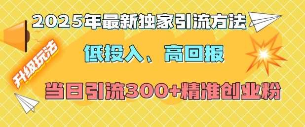 2025年最新独家引流方法，低投入高回报？当日引流300+精准创业粉-创业网