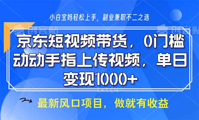 京东短视频带货，0门槛，动动手指上传视频，轻松日入1000+-创业网