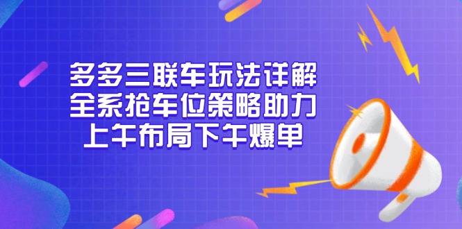 多多三联车玩法详解，全系抢车位策略助力，上午布局下午爆单-创业网