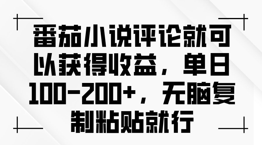 番茄小说评论就可以获得收益，单日100-200+，无脑复制粘贴就行-创业网