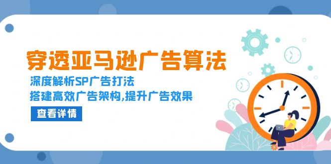 穿透亚马逊广告算法，深度解析SP广告打法，搭建高效广告架构,提升广告效果-创业网