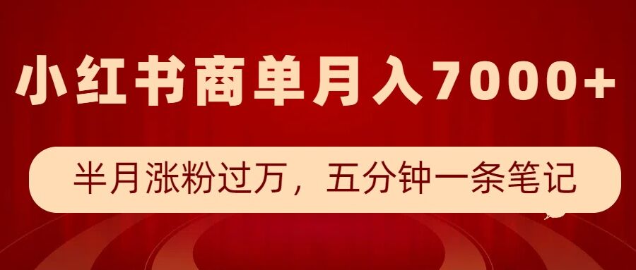 小红书商单最新玩法，半个月涨粉过万，五分钟一条笔记，月入7000+-创业网