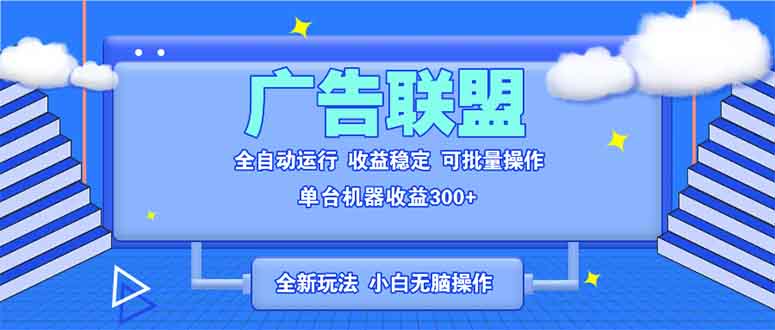 全新广告联盟最新玩法 全自动脚本运行单机300+ 项目稳定新手小白可做-创业网