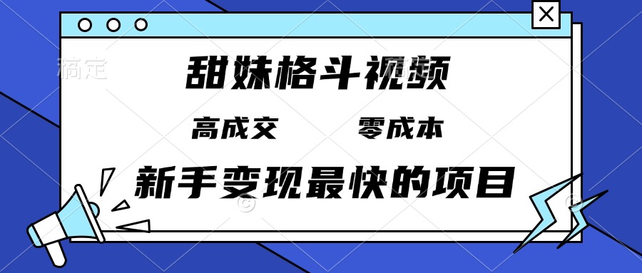 甜妹格斗视频，高成交零成本，，谁发谁火，新手变现最快的项目，日入3000+-创业网