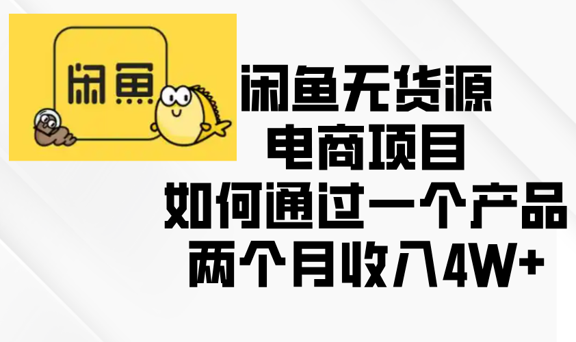 闲鱼无货源电商项目，如何通过一个产品两个月收入4W+-创业网