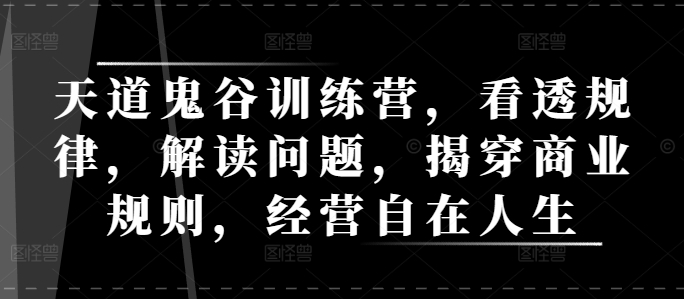 天道鬼谷训练营，看透规律，解读问题，揭穿商业规则，经营自在人生-创业网