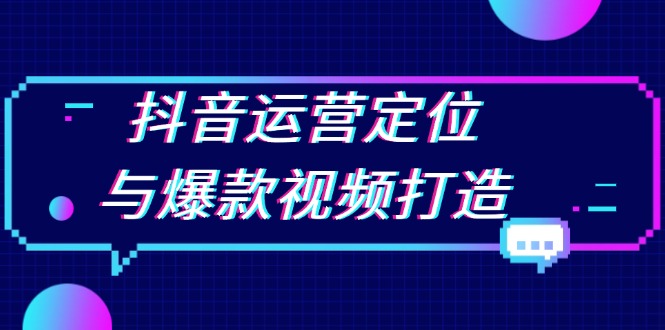 抖音运营定位与爆款视频打造：定位运营方向，挖掘爆款选题，提升播放量-创业网