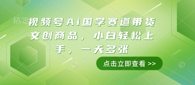 视频号Ai国学赛道带货文创商品，小白轻松上手，一天多张-创业网