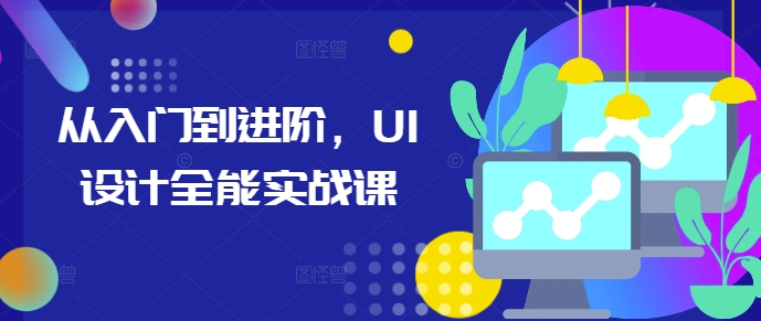 从入门到进阶，UI设计全能实战课-创业网