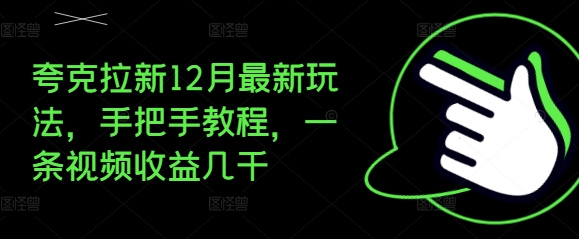 夸克拉新12月最新玩法，手把手教程，一条视频收益几千-创业网