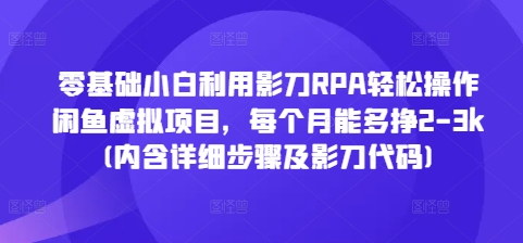 零基础小白利用影刀RPA轻松操作闲鱼虚拟项目，每个月能多挣2-3k(内含详细步骤及影刀代码)-创业网