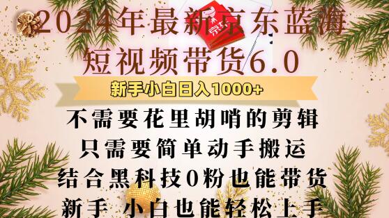 最新京东蓝海短视频带货6.0.不需要花里胡哨的剪辑只需要简单动手搬运结合黑科技0粉也能带货【揭秘】-创业网