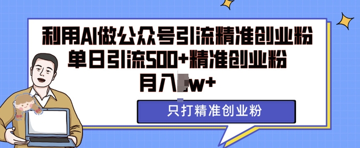 利用AI矩阵做公众号引流精准创业粉，单日引流500+精准创业粉，月入过w【揭秘】-创业网