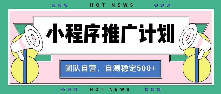 【小程序推广计划】全自动裂变，自测收益稳定在500-2000+-创业网