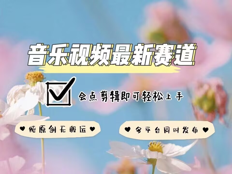 音乐视频赛道最新玩法，纯原创不违规，可所有平台同时发布，会点剪辑即可轻松拿捏-创业网