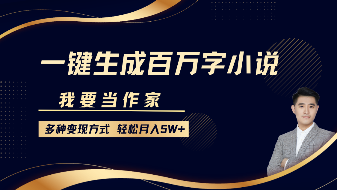 我要当作家，一键生成百万字小说，多种变现方式，轻松月入5W+-创业网