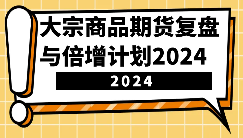 大宗商品期货，复盘与倍增计划2024(10节课)-创业网