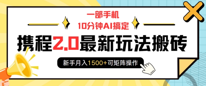 一部手机10分钟AI搞定，携程2.0最新玩法搬砖，新手月入1500+可矩阵操作-创业网