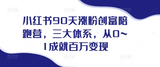 小红书90天涨粉创富陪跑营，​三大体系，从0~1成就百万变现，做小红书的最后一站-创业网