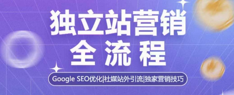 独立站营销全流程，Google SEO优化，社媒站外引流，独家营销技巧-创业网