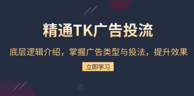 精通TK广告投流：底层逻辑介绍，掌握广告类型与投法，提升效果-创业网