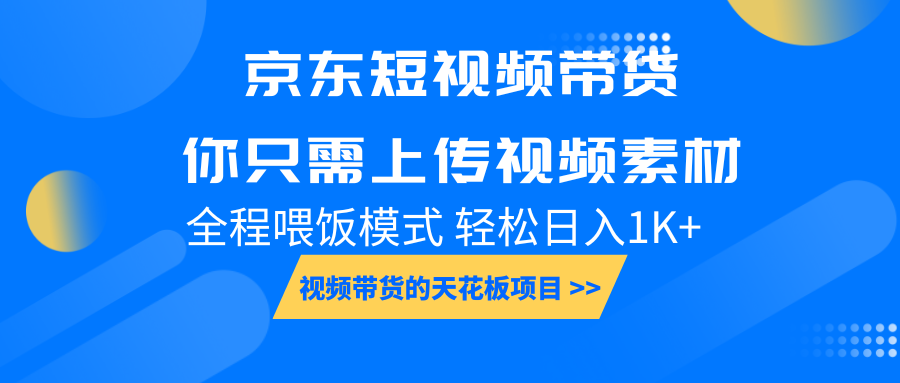 京东短视频带货， 你只需上传视频素材轻松日入1000+， 小白宝妈轻松上手-创业网