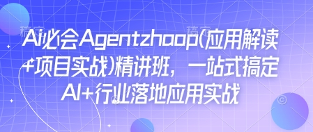 Ai必会Agent(应用解读+项目实战)精讲班，一站式搞定AI+行业落地应用实战-创业网