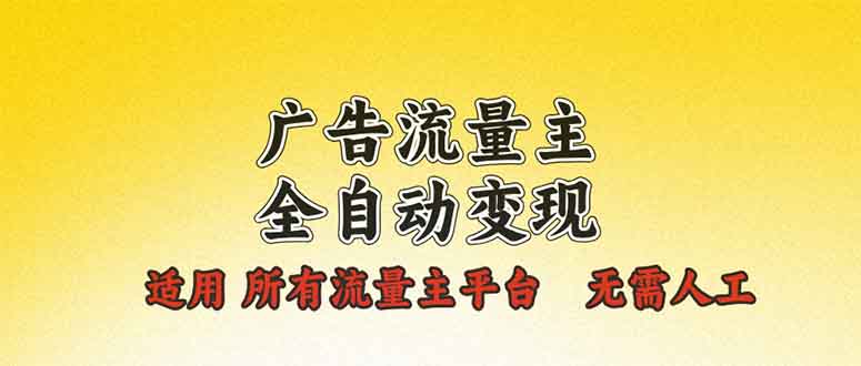 广告流量主全自动变现，适用所有流量主平台，无需人工，单机日入500+-创业网