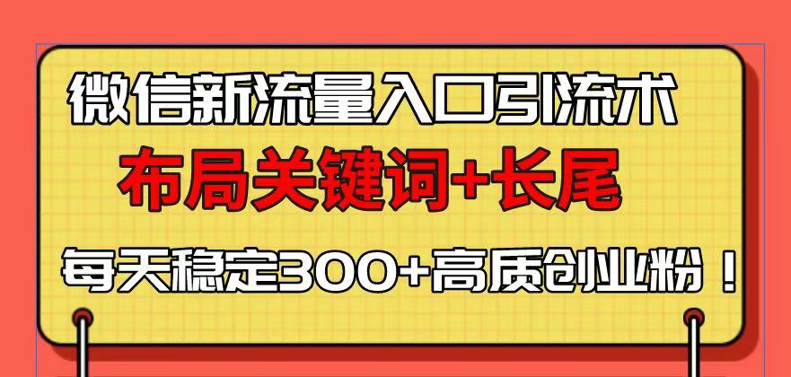 微信新流量入口引流术，布局关键词+长尾，每天稳定300+高质创业粉！-创业网