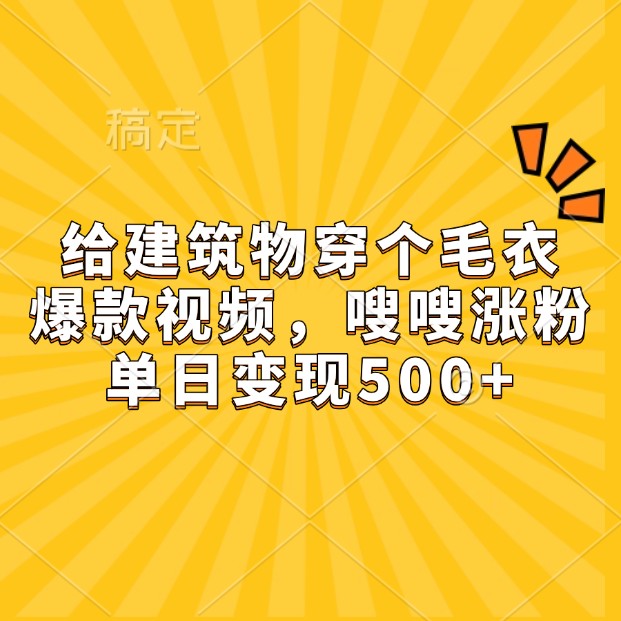 给建筑物穿个毛衣，爆款视频，嗖嗖涨粉，单日变现500+-创业网