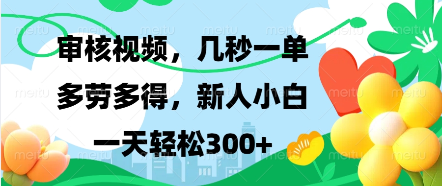 视频审核，新手可做，多劳多得，新人小白一天轻松300+-创业网