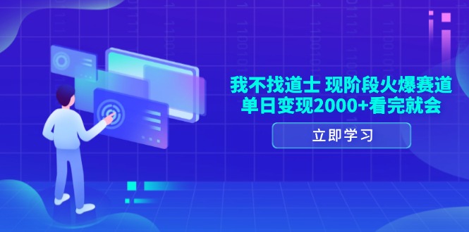 我不找道士，现阶段火爆赛道，单日变现2000+看完就会-创业网