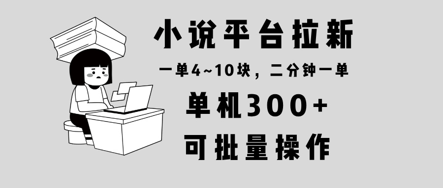 小说平台拉新，单机300+，两分钟一单4~10块，操作简单可批量。-创业网