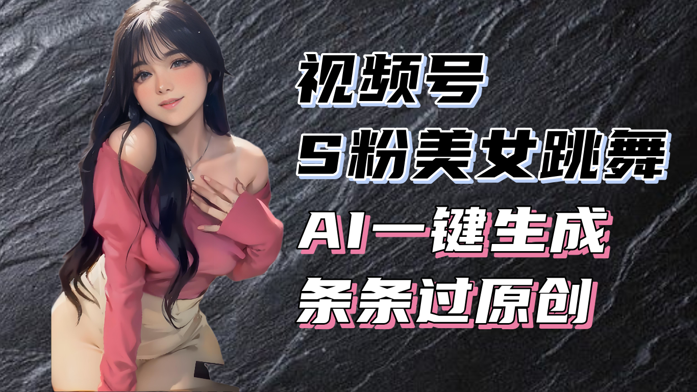 揭秘视频号S粉美女跳舞赛道，一键生成原创视频，收益翻倍！-创业网