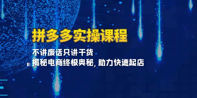 拼多多实操课程：不讲废话只讲干货, 揭秘电商终极奥秘,助力快速起店-创业网