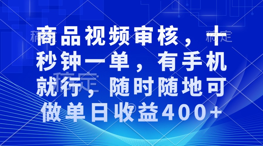 商品视频审核，十秒钟一单，有手机就行，随时随地可做单日收益400+-创业网